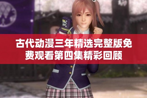 古代动漫三年精选完整版免费观看第四集精彩回顾