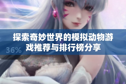 探索奇妙世界的模拟动物游戏推荐与排行榜分享