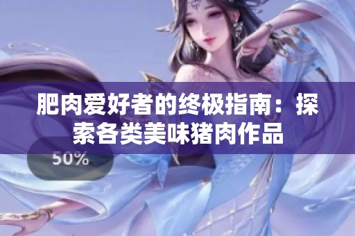 肥肉爱好者的终极指南：探索各类美味猪肉作品