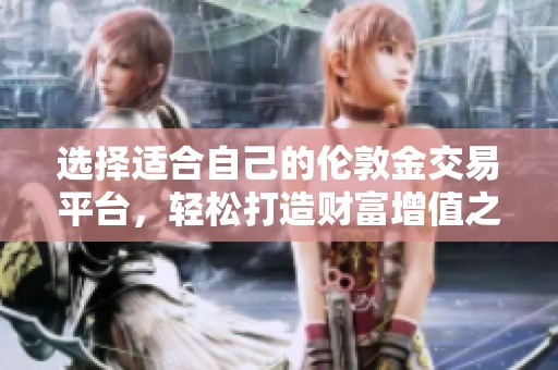 选择适合自己的伦敦金交易平台，轻松打造财富增值之路