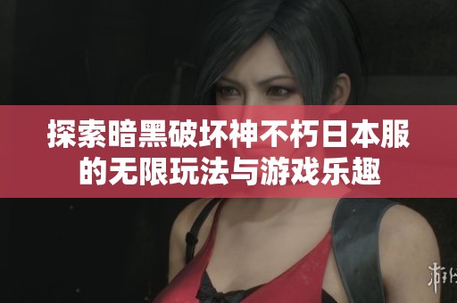 探索暗黑破坏神不朽日本服的无限玩法与游戏乐趣