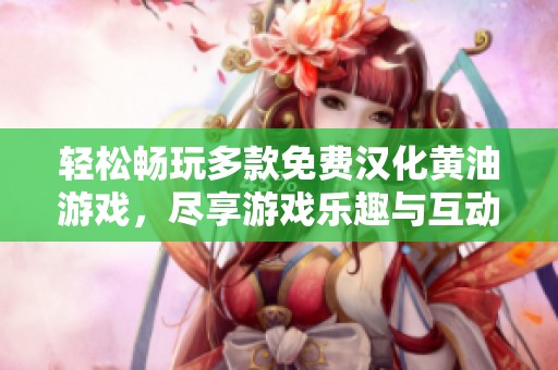 轻松畅玩多款免费汉化黄油游戏，尽享游戏乐趣与互动体验