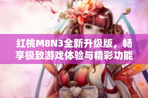 红桃M8N3全新升级版，畅享极致游戏体验与精彩功能