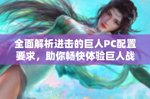 全面解析进击的巨人PC配置要求，助你畅快体验巨人战斗盛况