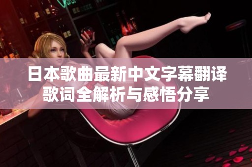 日本歌曲最新中文字幕翻译歌词全解析与感悟分享