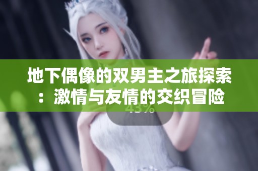 地下偶像的双男主之旅探索：激情与友情的交织冒险