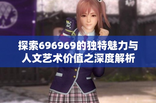 探索696969的独特魅力与人文艺术价值之深度解析