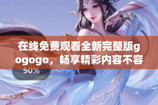 在线免费观看全新完整版gogogo，畅享精彩内容不容错过