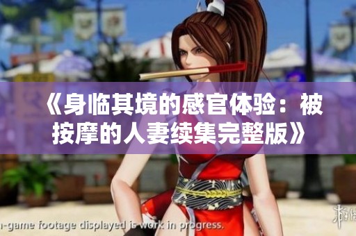 《身临其境的感官体验：被按摩的人妻续集完整版》