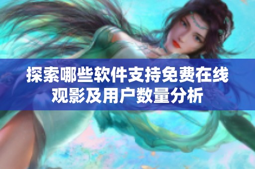 探索哪些软件支持免费在线观影及用户数量分析