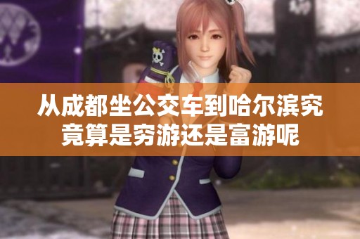 从成都坐公交车到哈尔滨究竟算是穷游还是富游呢
