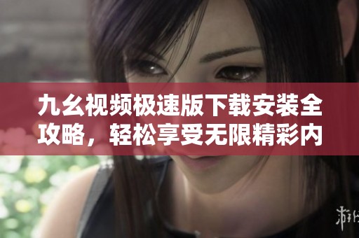 九幺视频极速版下载安装全攻略，轻松享受无限精彩内容