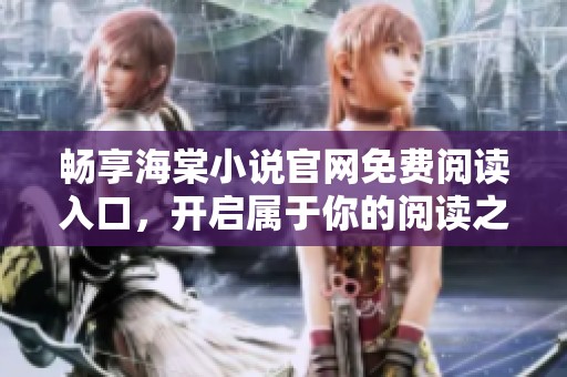 畅享海棠小说官网免费阅读入口，开启属于你的阅读之旅