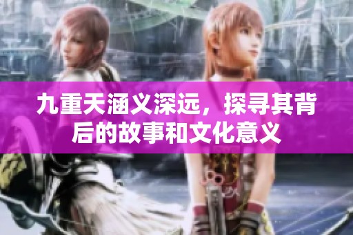 九重天涵义深远，探寻其背后的故事和文化意义