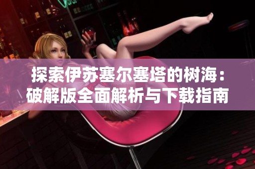 探索伊苏塞尔塞塔的树海：破解版全面解析与下载指南