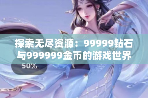 探索无尽资源：99999钻石与999999金币的游戏世界