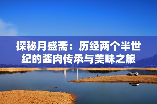 探秘月盛斋：历经两个半世纪的酱肉传承与美味之旅
