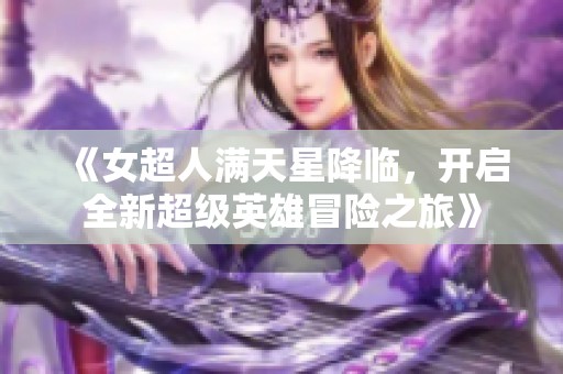 《女超人满天星降临，开启全新超级英雄冒险之旅》