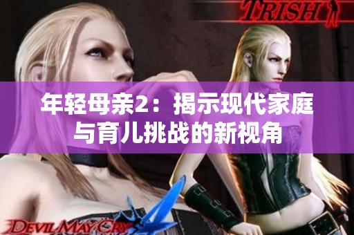 年轻母亲2：揭示现代家庭与育儿挑战的新视角
