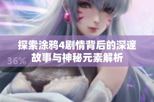 探索涂鸦4剧情背后的深邃故事与神秘元素解析