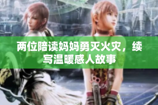 两位陪读妈妈勇灭火灾，续写温暖感人故事
