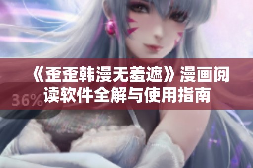 《歪歪韩漫无羞遮》漫画阅读软件全解与使用指南