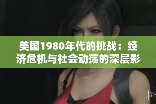 美国1980年代的挑战：经济危机与社会动荡的深层影响