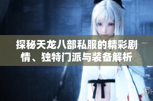 探秘天龙八部私服的精彩剧情、独特门派与装备解析