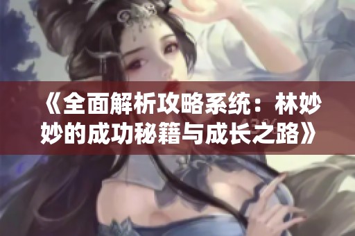《全面解析攻略系统：林妙妙的成功秘籍与成长之路》