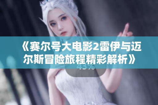 《赛尔号大电影2雷伊与迈尔斯冒险旅程精彩解析》