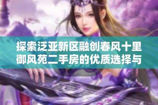 探索泛亚新区融创春风十里御风苑二手房的优质选择与真实市场分析