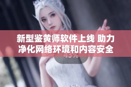 新型鉴黄师软件上线 助力净化网络环境和内容安全