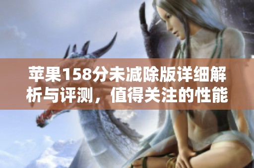 苹果158分未减除版详细解析与评测，值得关注的性能与体验