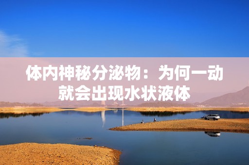 体内神秘分泌物：为何一动就会出现水状液体
