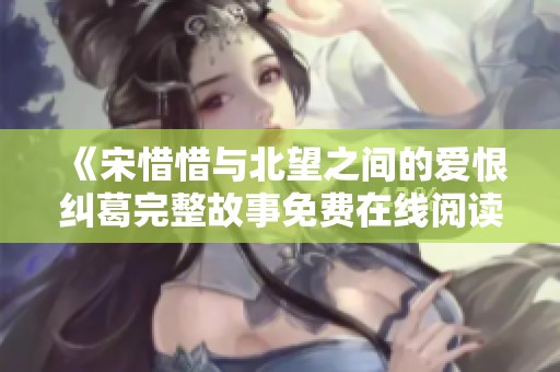 《宋惜惜与北望之间的爱恨纠葛完整故事免费在线阅读》