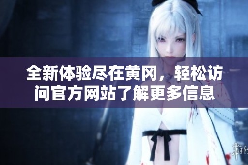 全新体验尽在黄冈，轻松访问官方网站了解更多信息