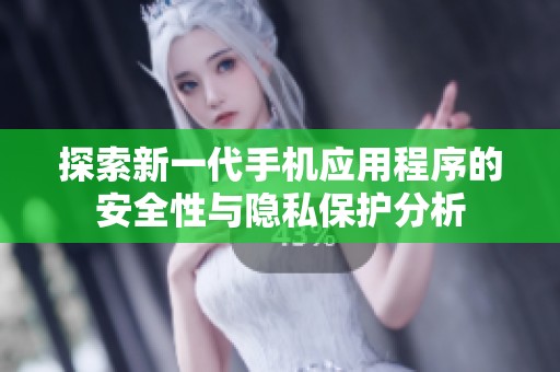 探索新一代手机应用程序的安全性与隐私保护分析