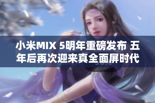 小米MIX 5明年重磅发布 五年后再次迎来真全面屏时代
