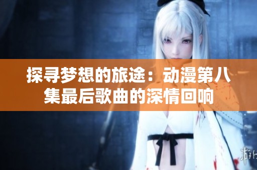 探寻梦想的旅途：动漫第八集最后歌曲的深情回响