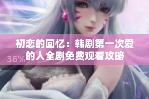 初恋的回忆：韩剧第一次爱的人全剧免费观看攻略