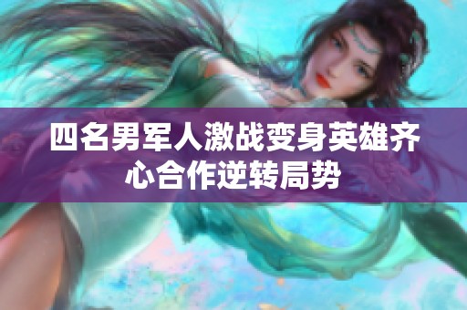 四名男军人激战变身英雄齐心合作逆转局势