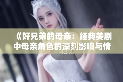 《好兄弟的母亲：经典美剧中母亲角色的深刻影响与情感探索》