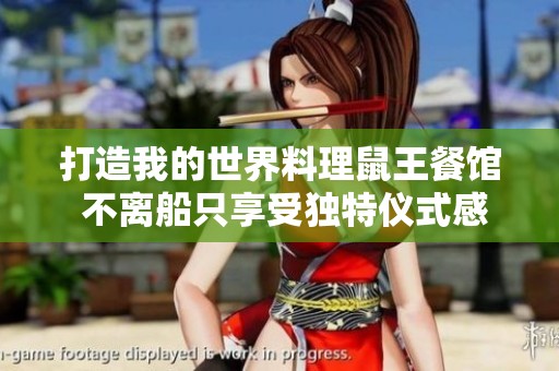打造我的世界料理鼠王餐馆 不离船只享受独特仪式感