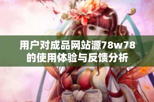 用户对成品网站源78w78的使用体验与反馈分析