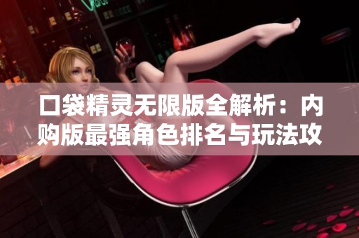 口袋精灵无限版全解析：内购版最强角色排名与玩法攻略
