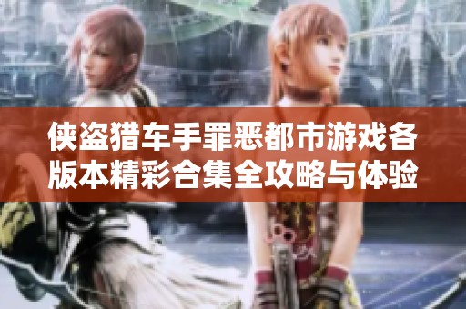 侠盗猎车手罪恶都市游戏各版本精彩合集全攻略与体验分享