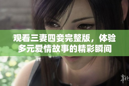观看三妻四妾完整版，体验多元爱情故事的精彩瞬间