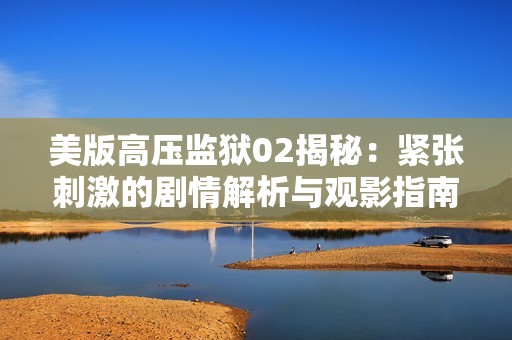 美版高压监狱02揭秘：紧张刺激的剧情解析与观影指南