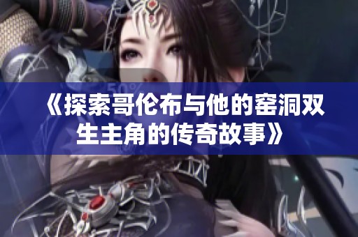 《探索哥伦布与他的窑洞双生主角的传奇故事》