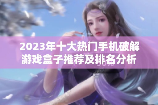 2023年十大热门手机破解游戏盒子推荐及排名分析